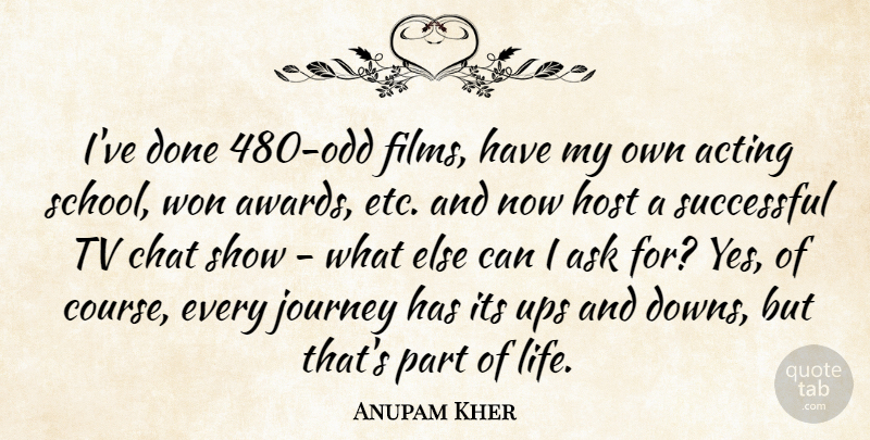 Anupam Kher Quote About Ask, Chat, Host, Life, Successful: Ive Done 480 Odd Films...
