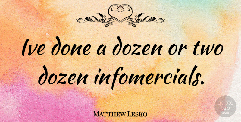 Matthew Lesko Quote About Two, Dozen, Done: Ive Done A Dozen Or...