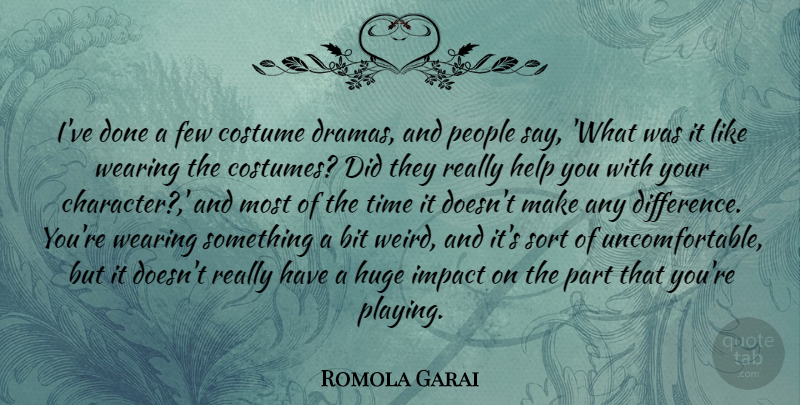 Romola Garai Quote About Bit, Costume, Few, Huge, Impact: Ive Done A Few Costume...