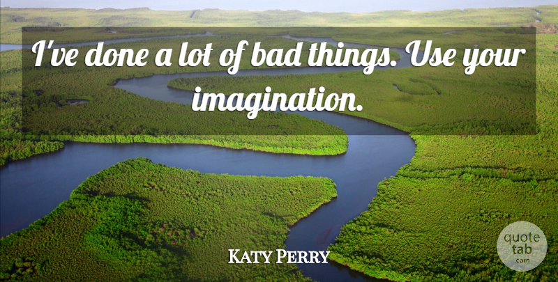 Katy Perry Quote About Imagination, Use, Done: Ive Done A Lot Of...