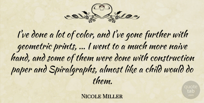 Nicole Miller Quote About Almost, Child, Further, Geometric, Gone: Ive Done A Lot Of...
