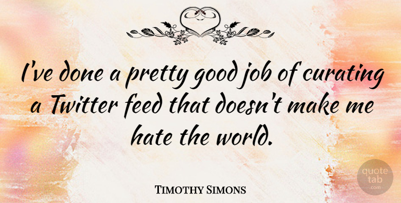 Timothy Simons Quote About Feed, Good, Job: Ive Done A Pretty Good...