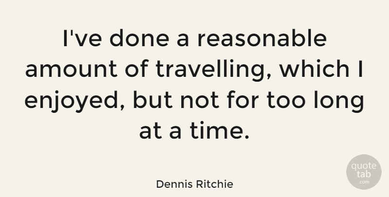Dennis Ritchie Quote About Journey, Long, Done: Ive Done A Reasonable Amount...