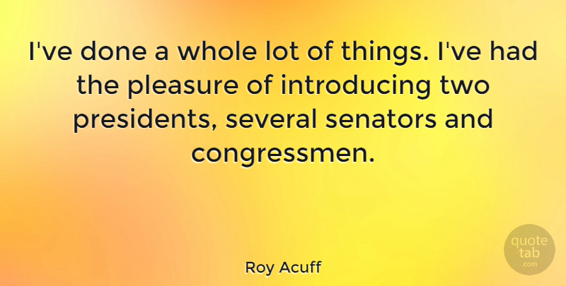 Roy Acuff Quote About Two, President, Done: Ive Done A Whole Lot...