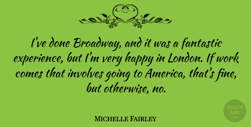 Michelle Fairley Quote About Experience, Fantastic, Involves, Work: Ive Done Broadway And It...