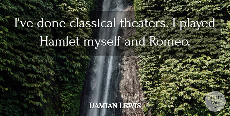 Damian Lewis Quote About Done, Theater: Ive Done Classical Theaters I...