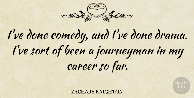 Zachary Knighton Quote About Drama, Careers, Done: Ive Done Comedy And Ive...