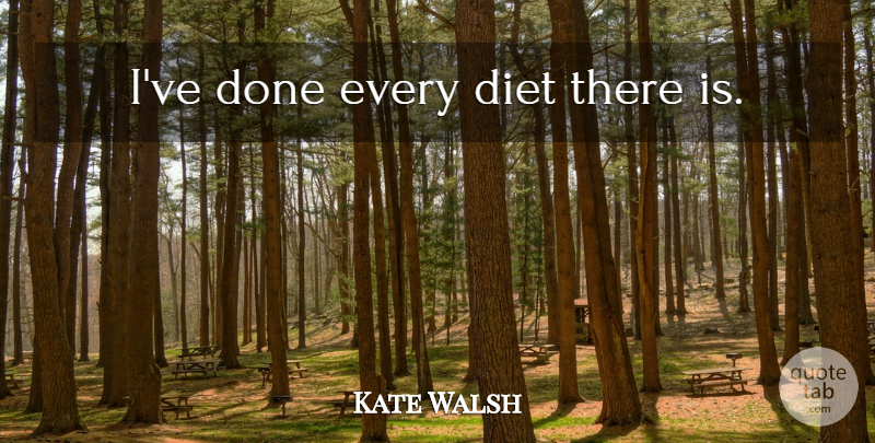 Kate Walsh Quote About Done, Diets: Ive Done Every Diet There...