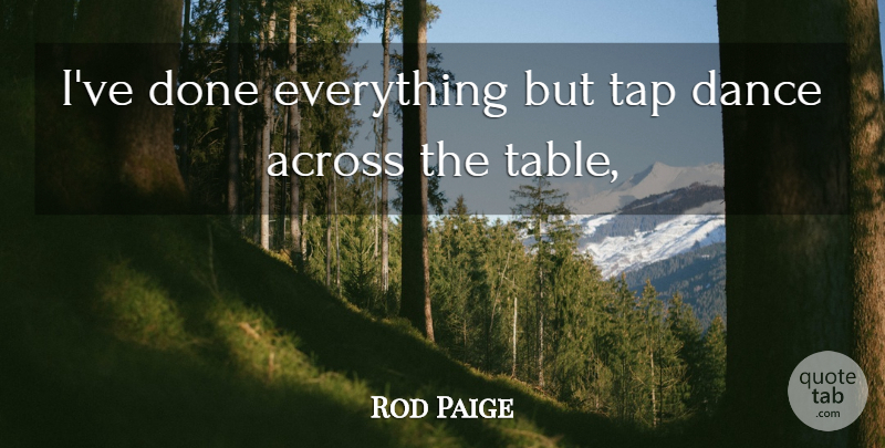 Rod Paige Quote About Dance, Done, Tables: Ive Done Everything But Tap...