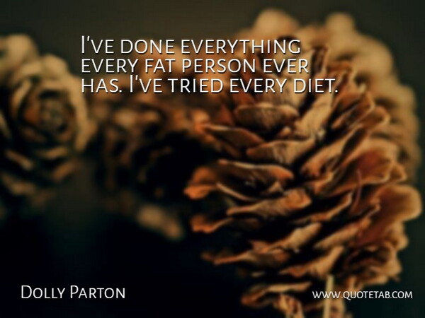 Dolly Parton Quote About Done, Fats, Persons: Ive Done Everything Every Fat...