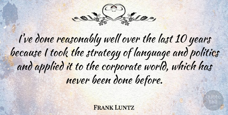 Frank Luntz Quote About Years, World, Lasts: Ive Done Reasonably Well Over...