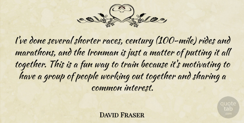 David Fraser Quote About Century, Common, Fun, Group, Matter: Ive Done Several Shorter Races...