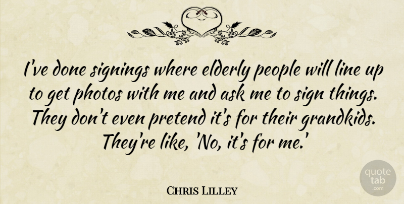 Chris Lilley Quote About Elderly, People, Done: Ive Done Signings Where Elderly...