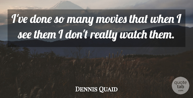 Dennis Quaid Quote About Watches, Done: Ive Done So Many Movies...