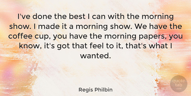 Regis Philbin Quote About Best, Morning: Ive Done The Best I...