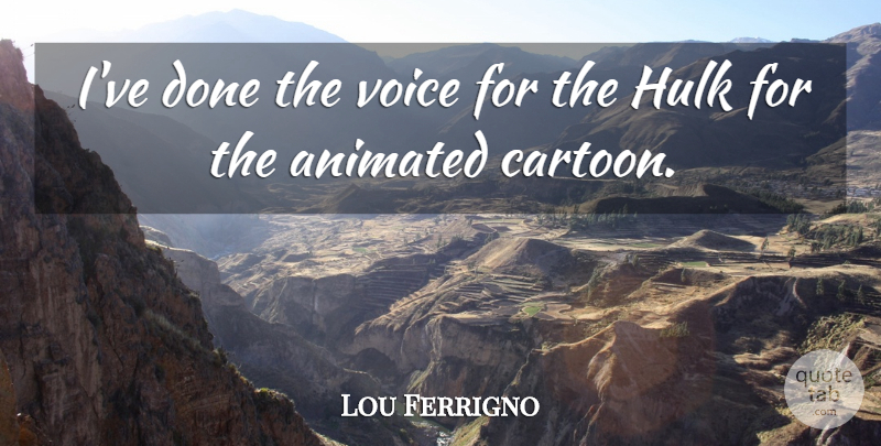 Lou Ferrigno Quote About Voice, Cartoon, Done: Ive Done The Voice For...