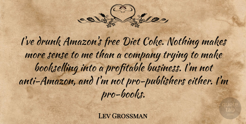 Lev Grossman Quote About Business, Company, Diet, Drunk, Profitable: Ive Drunk Amazons Free Diet...