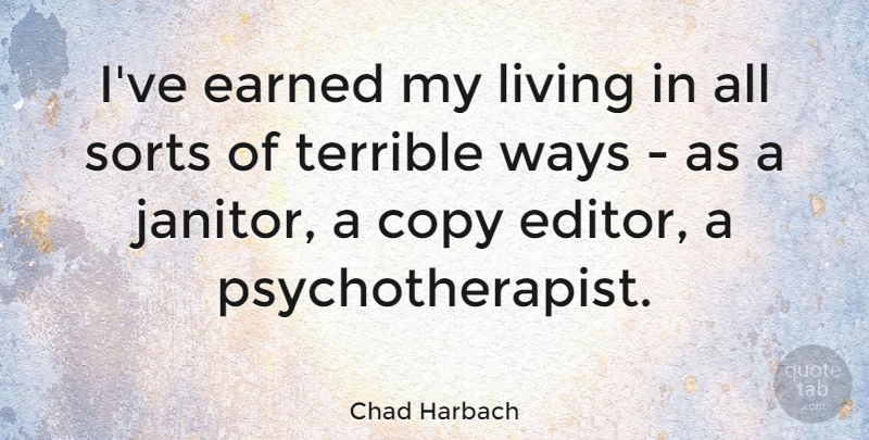 Chad Harbach Quote About Earned, Sorts, Ways: Ive Earned My Living In...