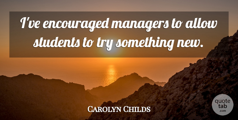 Carolyn Childs Quote About Allow, Encouraged, Managers, Students: Ive Encouraged Managers To Allow...