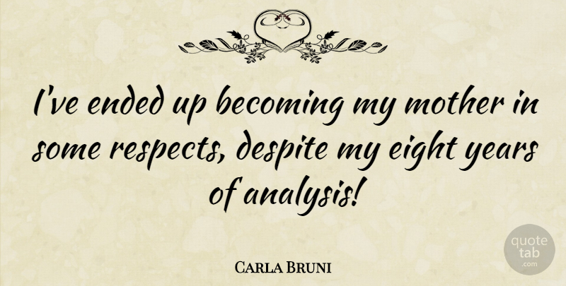 Carla Bruni Quote About Mother, Years, Eight: Ive Ended Up Becoming My...