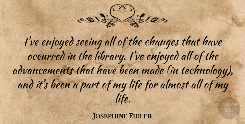 Josephine Fidler Quote About Almost, Changes, Enjoyed, Life, Occurred: Ive Enjoyed Seeing All Of...