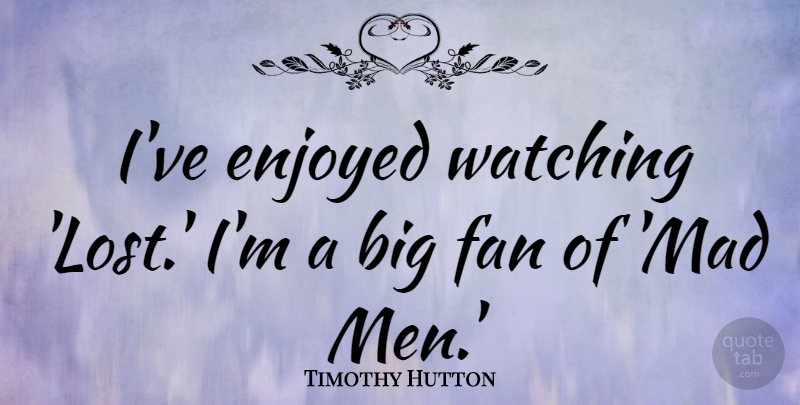 Timothy Hutton Quote About Enjoyed, Fan, Men, Watching: Ive Enjoyed Watching Lost Im...