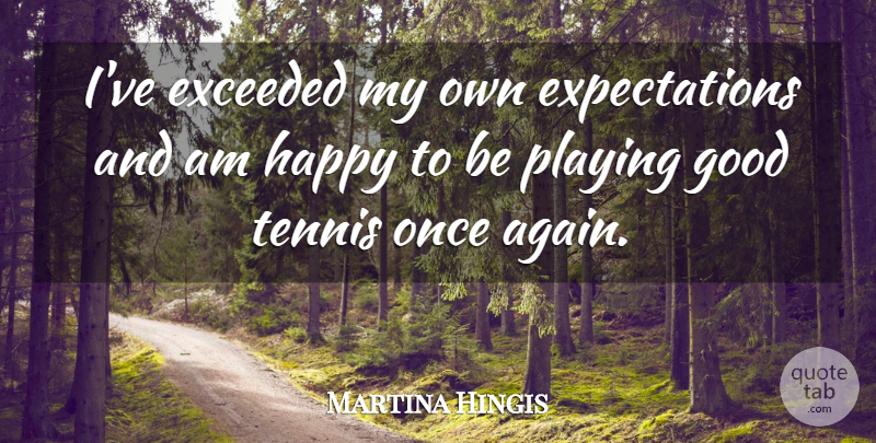 Martina Hingis Quote About Exceeded, Good, Happy, Playing, Tennis: Ive Exceeded My Own Expectations...