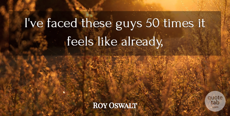 Roy Oswalt Quote About Faced, Feels, Guys: Ive Faced These Guys 50...
