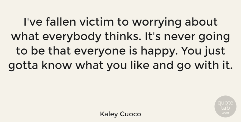 Kaley Cuoco Quote About Everybody, Fallen, Gotta: Ive Fallen Victim To Worrying...