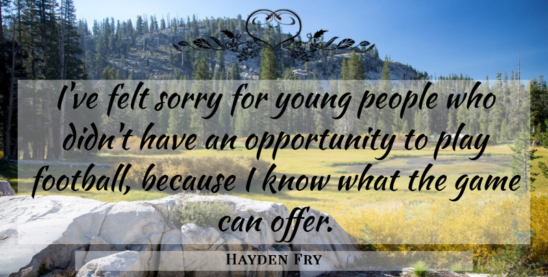 Hayden Fry Quote About Felt, Football, Game, Opportunity, People: Ive Felt Sorry For Young...