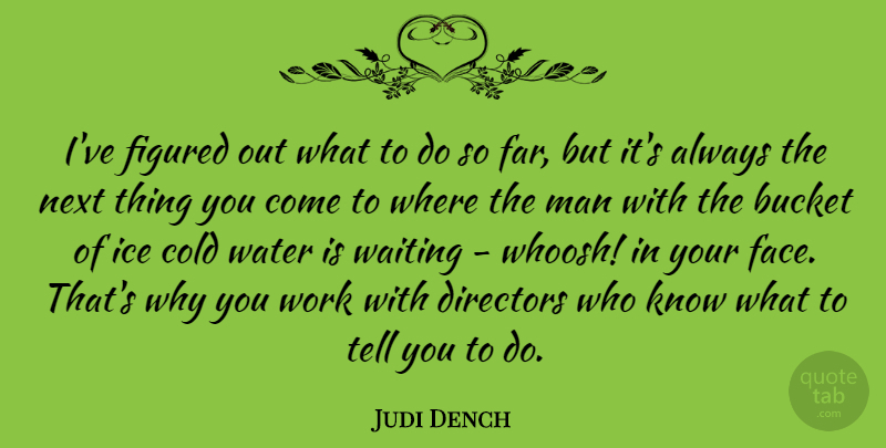 Judi Dench Quote About Men, Ice, Water: Ive Figured Out What To...