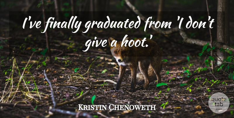 Kristin Chenoweth Quote About Giving, Hoot: Ive Finally Graduated From I...
