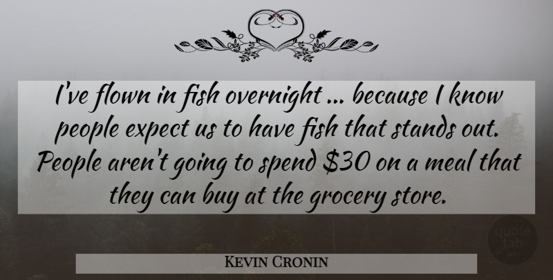 Kevin Cronin Quote About Buy, Expect, Fish, Flown, Grocery: Ive Flown In Fish Overnight...