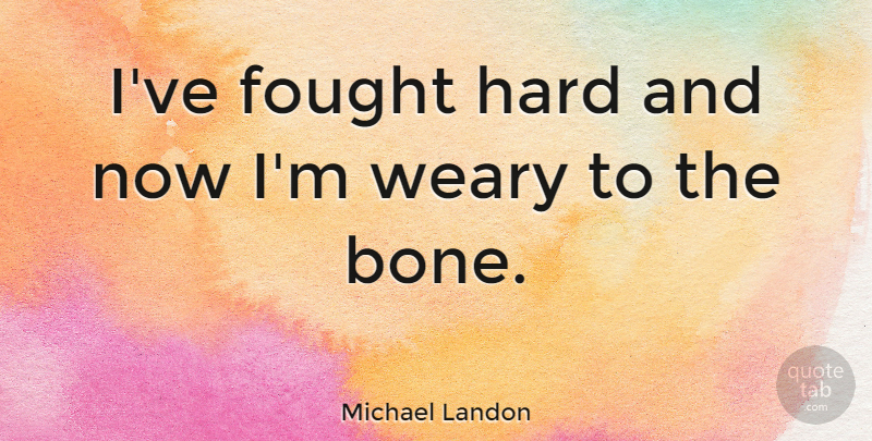 Michael Landon Quote About Bones, Weary, Hard: Ive Fought Hard And Now...