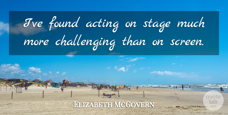 Elizabeth McGovern Quote About Challenges, Acting, Stage: Ive Found Acting On Stage...
