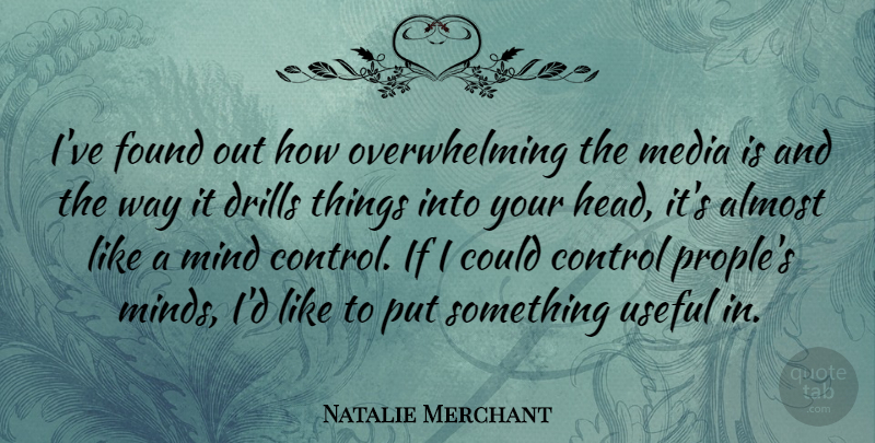 Natalie Merchant Quote About Media, Mind, Way: Ive Found Out How Overwhelming...