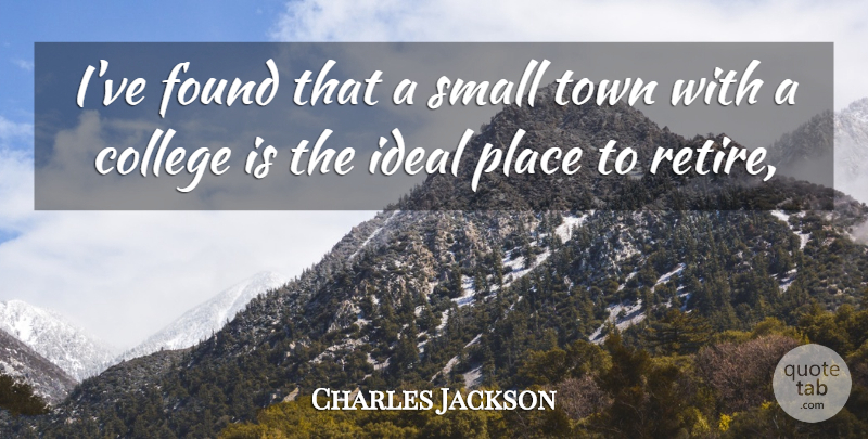 Charles Jackson Quote About College, Found, Ideal, Small, Town: Ive Found That A Small...