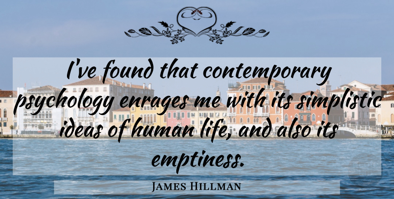 James Hillman Quote About Ideas, Psychology, Emptiness: Ive Found That Contemporary Psychology...