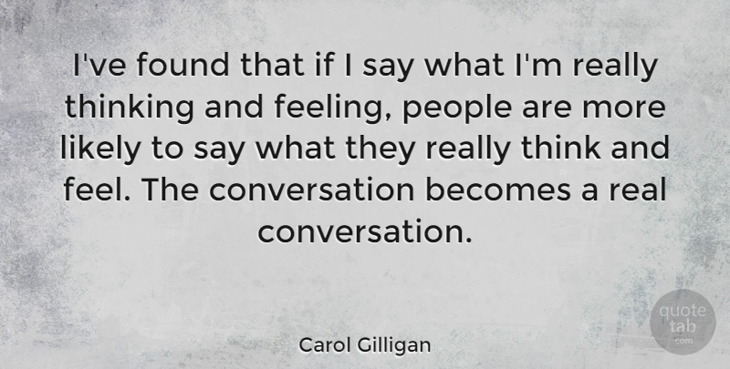 Carol Gilligan Quote About Real, Thinking, People: Ive Found That If I...