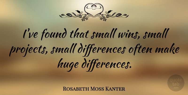 Rosabeth Moss Kanter Quote About Winning, Differences, Small Wins: Ive Found That Small Wins...