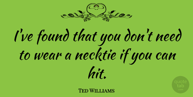 Ted Williams Quote About Baseball, Neckties, Needs: Ive Found That You Dont...