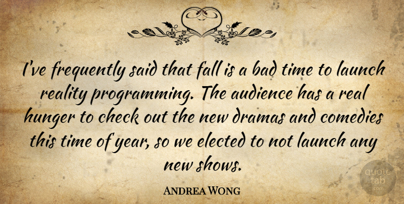 Andrea Wong Quote About Audience, Bad, Check, Comedies, Dramas: Ive Frequently Said That Fall...