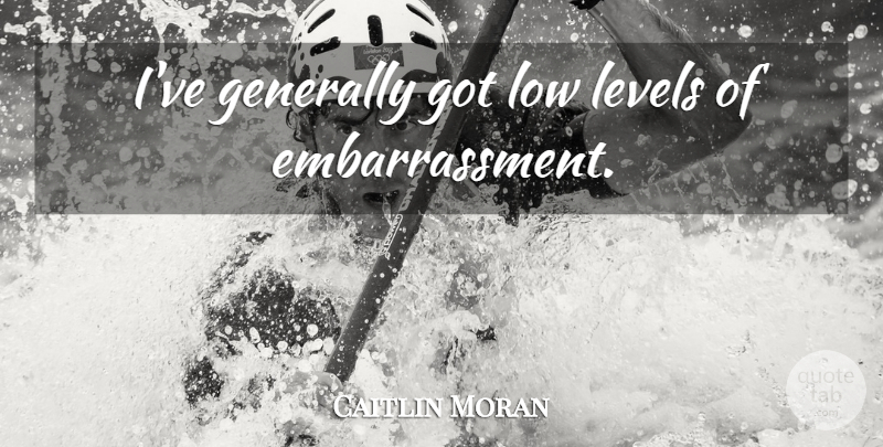 Caitlin Moran Quote About Levels, Embarrassment, Lows: Ive Generally Got Low Levels...