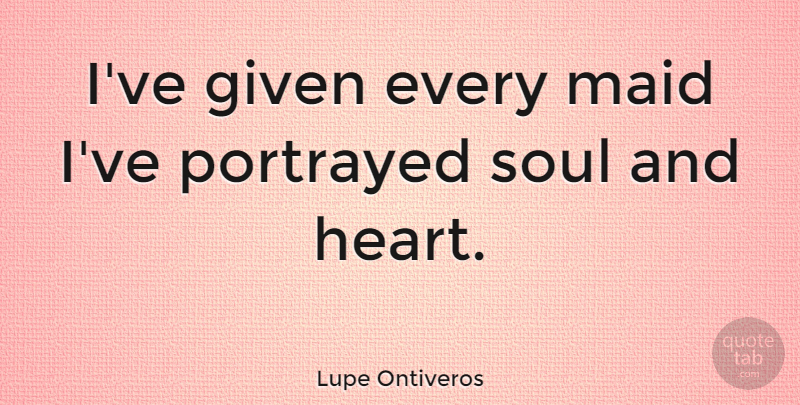Lupe Ontiveros Quote About Maid, Portrayed: Ive Given Every Maid Ive...