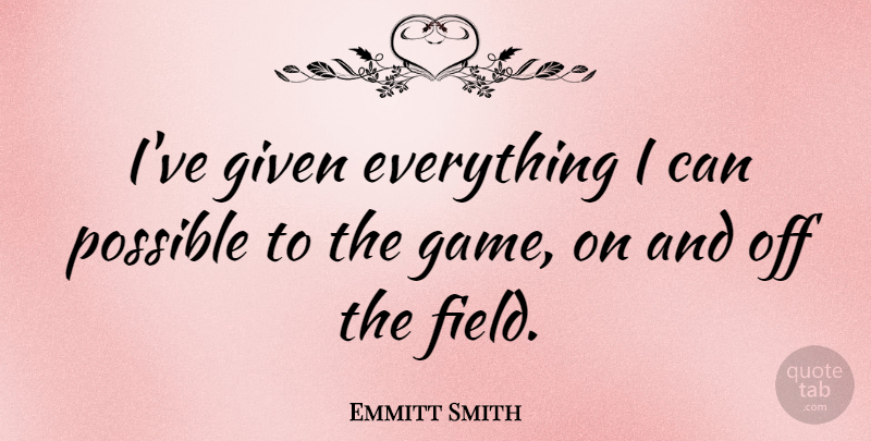 Emmitt Smith Quote About Games, Fields, Given: Ive Given Everything I Can...