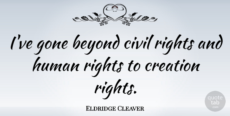 Eldridge Cleaver Quote About Rights, Gone, Creation: Ive Gone Beyond Civil Rights...