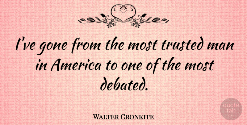 Walter Cronkite Quote About Men, America, Gone: Ive Gone From The Most...