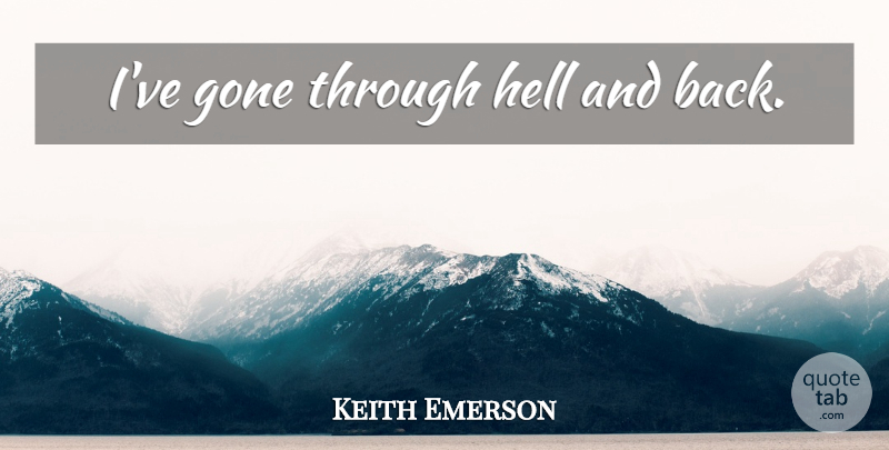 Keith Emerson Quote About Gone, Hell And Back, Hell: Ive Gone Through Hell And...