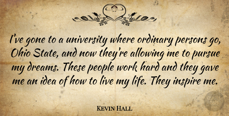 Kevin Hall Quote About Allowing, Gave, Gone, Hard, Inspire: Ive Gone To A University...