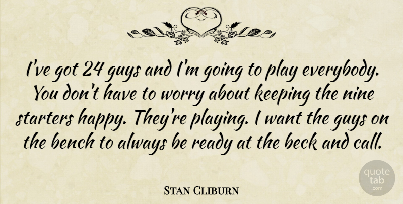 Stan Cliburn Quote About Beck, Bench, Guys, Keeping, Nine: Ive Got 24 Guys And...
